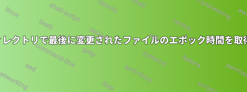 現在のディレクトリで最後に変更されたファイルのエポック時間を取得します。