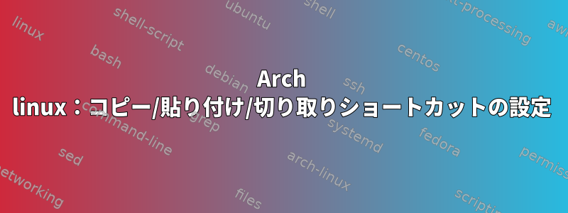 Arch linux：コピー/貼り付け/切り取りショートカットの設定