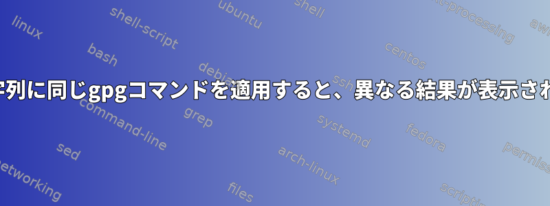 同じ文字列に同じgpgコマンドを適用すると、異なる結果が表示されます。