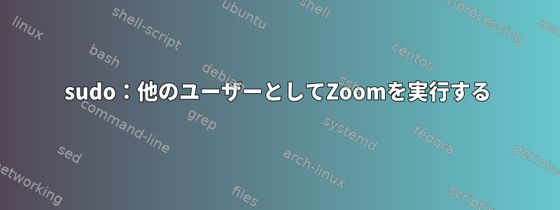 sudo：他のユーザーとしてZoomを実行する