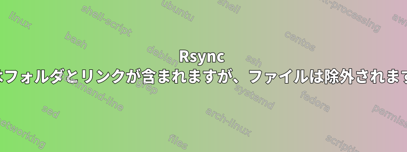 Rsync にはフォルダとリンクが含まれますが、ファイルは除外されます。