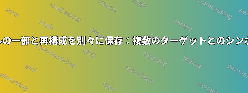 テキストファイルの一部と再構成を別々に保存：複数のターゲットとのシンボリックリンク？