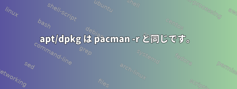 apt/dpkg は pacman -r と同じです。