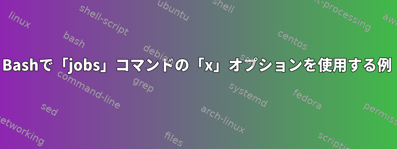 Bashで「jobs」コマンドの「x」オプションを使用する例