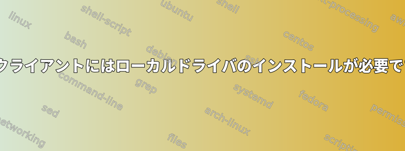 CUPSクライアントにはローカルドライバのインストールが必要ですか？