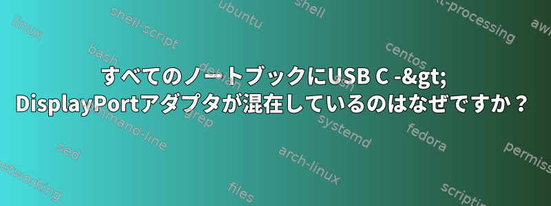 すべてのノートブックにUSB C -&gt; DisplayPortアダプタが混在しているのはなぜですか？