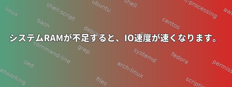 システムRAMが不足すると、IO速度が速くなります。