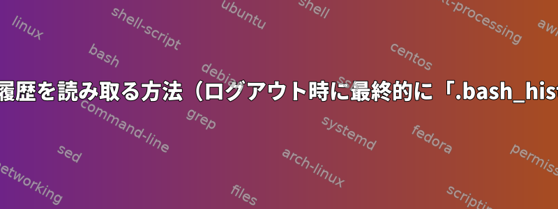 メモリから現在のセッション履歴を読み取る方法（ログアウト時に最終的に「.bash_history」に書き込まれる履歴）