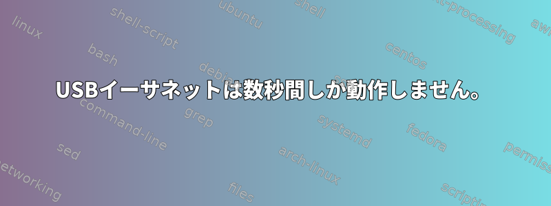 USBイーサネットは数秒間しか動作しません。