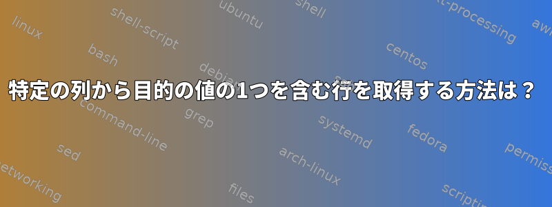 特定の列から目的の値の1つを含む行を取得する方法は？