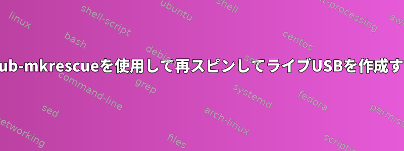 grub-mkrescueを使用して再スピンしてライブUSBを作成する