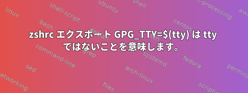 zshrc エクスポート GPG_TTY=$(tty) は tty ではないことを意味します。