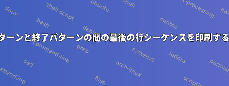 開始パターンと終了パターンの間の最後の行シーケンスを印刷するには？