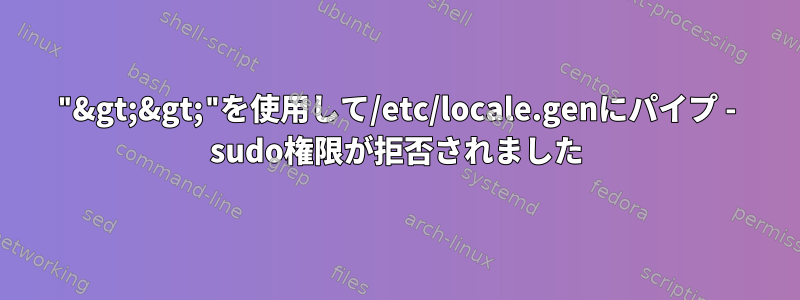 "&gt;&gt;"を使用して/etc/locale.genにパイプ - sudo権限が拒否されました