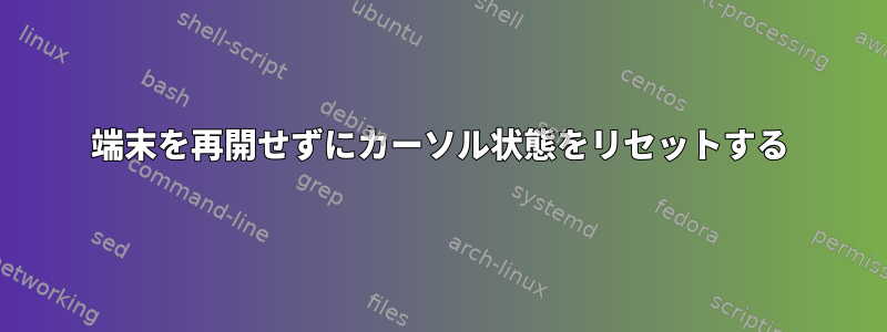 端末を再開せずにカーソル状態をリセットする