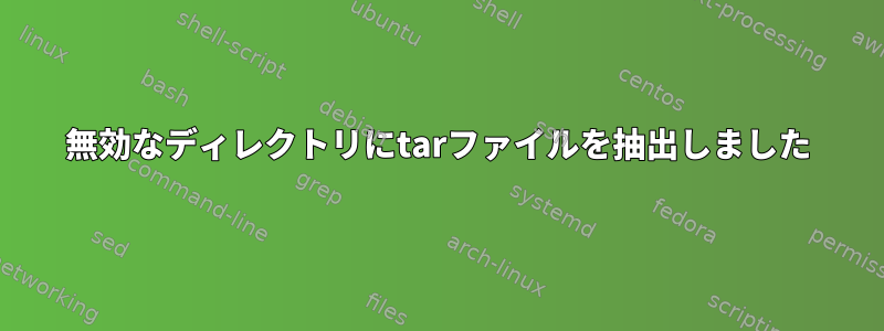 無効なディレクトリにtarファイルを抽出しました