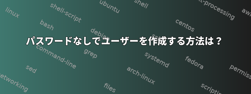 パスワードなしでユーザーを作成する方法は？