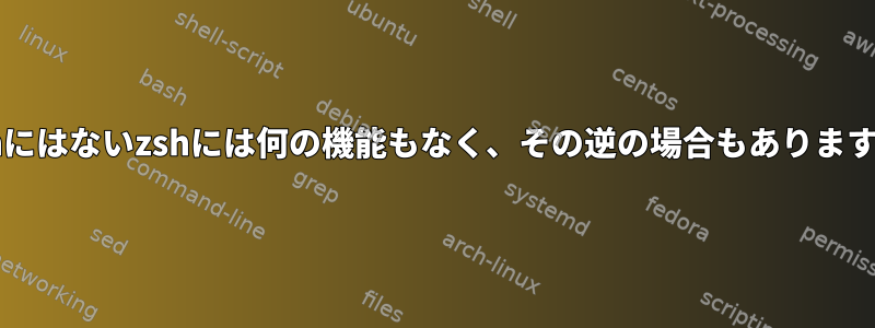 bashにはないzshには何の機能もなく、その逆の場合もありますか？