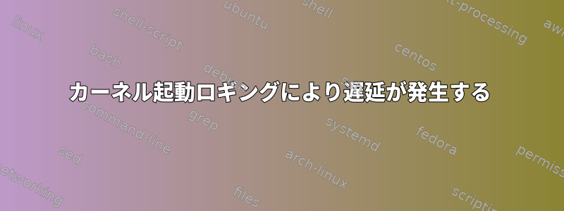 カーネル起動ロギングにより遅延が発生する