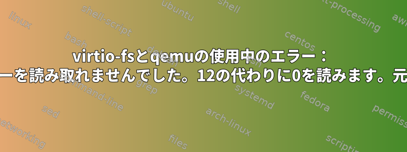 virtio-fsとqemuの使用中のエラー： "msgヘッダーを読み取れませんでした。12の代わりに0を読みます。元の要求1。"