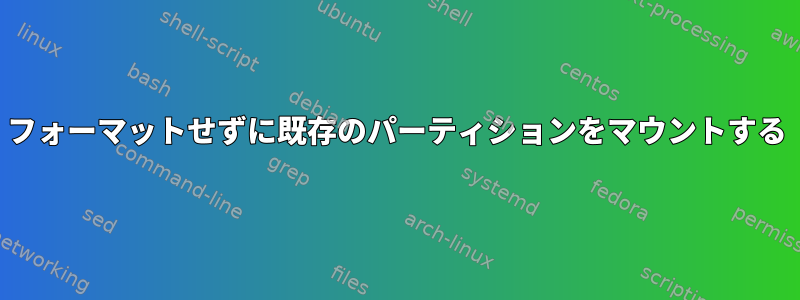 フォーマットせずに既存のパーティションをマウントする