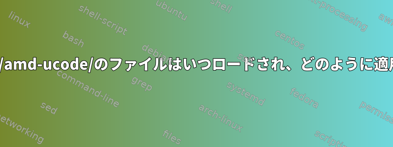 /lib/firmware/amd-ucode/のファイルはいつロードされ、どのように適用されますか？