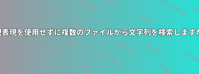 正規表現を使用せずに複数のファイルから文字列を検索しますか？