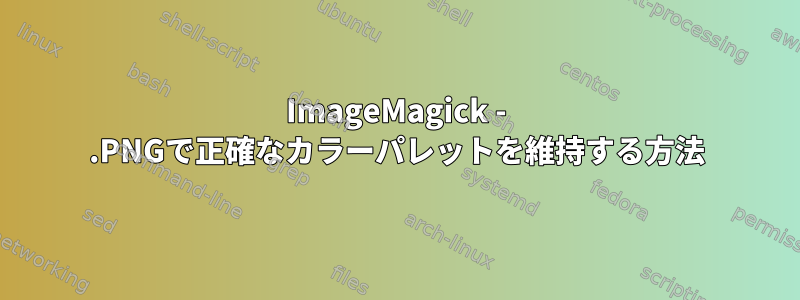 ImageMagick - .PNGで正確なカラーパレットを維持する方法