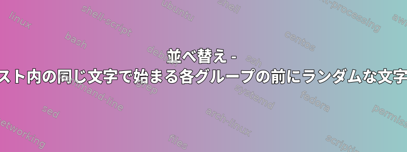 並べ替え - 並べ替えられたリスト内の同じ文字で始まる各グループの前にランダムな文字列を追加します。