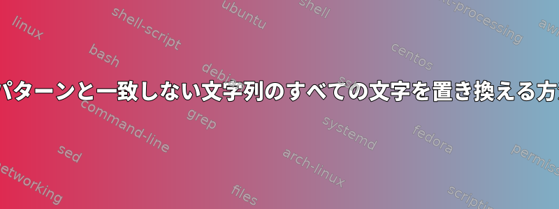 sedのパターンと一致しない文字列のすべての文字を置き換える方法は？