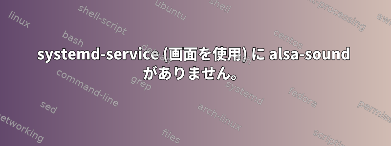 systemd-service (画面を使用) に alsa-sound がありません。