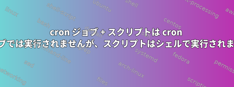 cron ジョブ + スクリプトは cron ジョブでは実行されませんが、スクリプトはシェルで実行されます。