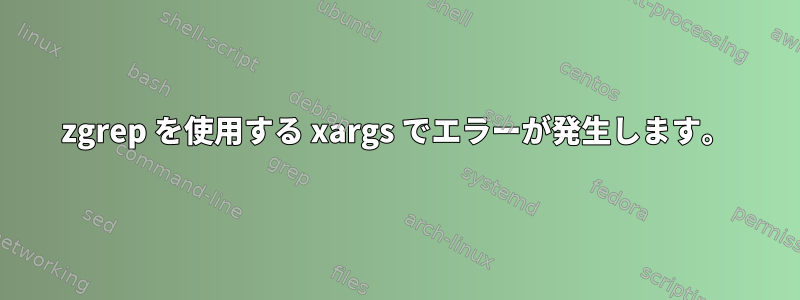 zgrep を使用する xargs でエラーが発生します。