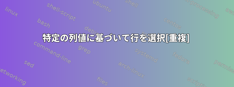 特定の列値に基づいて行を選択[重複]