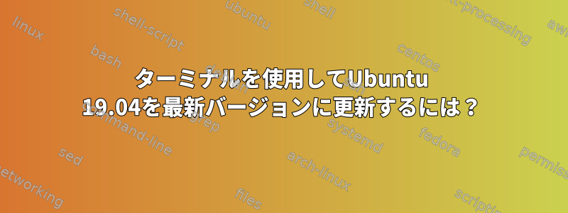 ターミナルを使用してUbuntu 19.04を最新バージョンに更新するには？