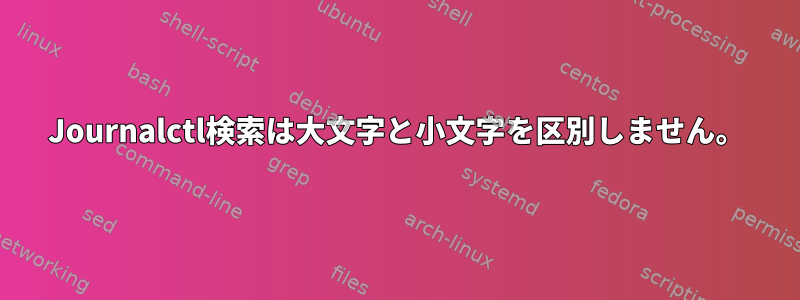 Journalctl検索は大文字と小文字を区別しません。