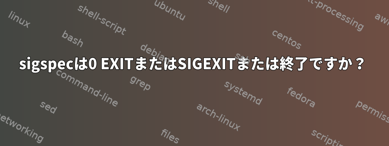 sigspecは0 EXITまたはSIGEXITまたは終了ですか？