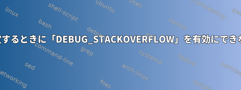 64ビットカーネルを設定するときに「DEBUG_STACKOVERFLOW」を有効にできないのはなぜですか？