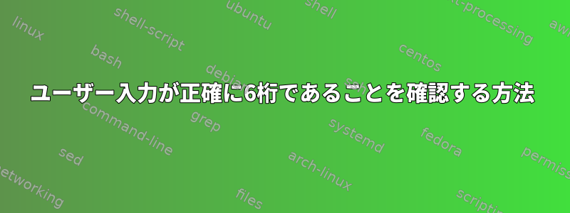 ユーザー入力が正確に6桁であることを確認する方法