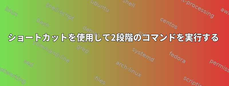 ショートカットを使用して2段階のコマンドを実行する