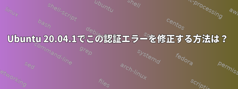 Ubuntu 20.04.1でこの認証エラーを修正する方法は？