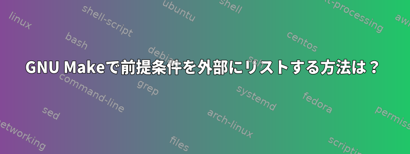 GNU Makeで前提条件を外部にリストする方法は？