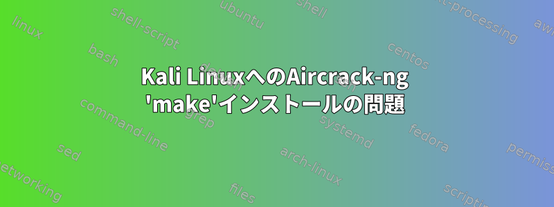 Kali LinuxへのAircrack-ng 'make'インストールの問題