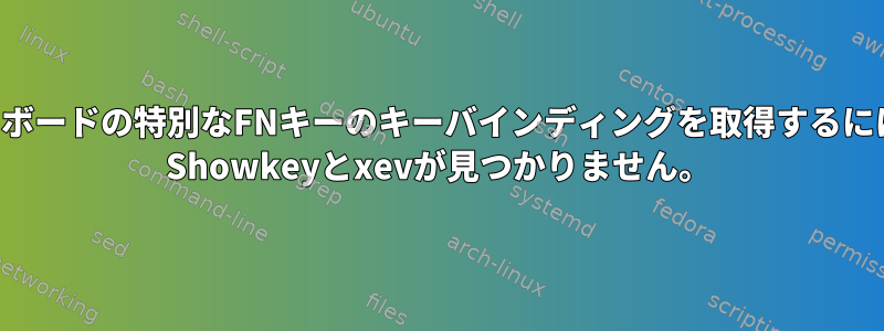 キーボードの特別なFNキーのキーバインディングを取得するには？ Showkeyとxevが見つかりません。