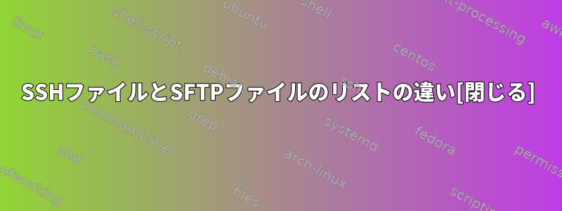 SSHファイルとSFTPファイルのリストの違い[閉じる]