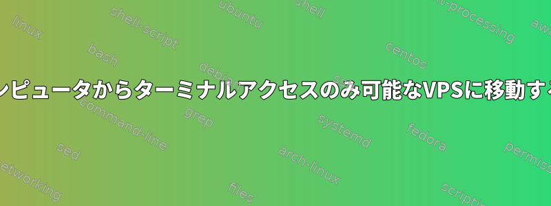 4GB以上のファイルを自分のコンピュータからターミナルアクセスのみ可能なVPSに移動するにはどうすればよいですか？