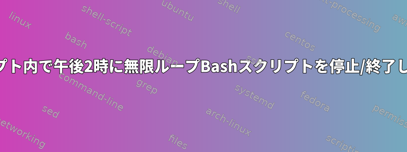 スクリプト内で午後2時に無限ループBashスクリプトを停止/終了します。