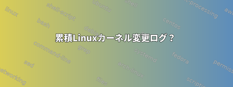 累積Linuxカーネル変更ログ？