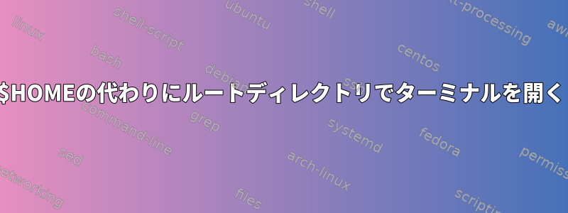 $HOMEの代わりにルートディレクトリでターミナルを開く