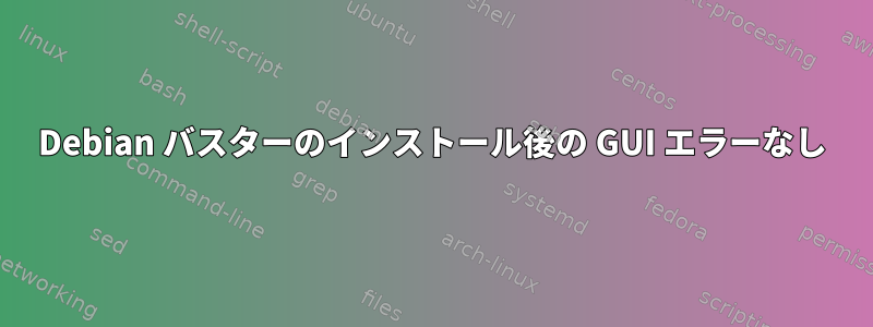 Debian バスターのインストール後の GUI エラーなし